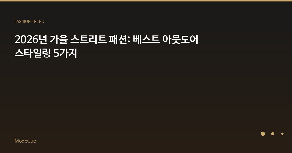 2026년 가을 스트리트 패션: 베스트 아웃도어 스타일링 5가지