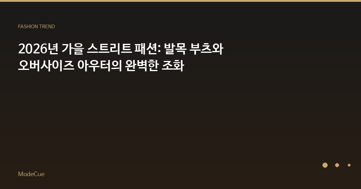 2026년 가을 스트리트 패션: 발목 부츠와 오버사이즈 아우터의 완벽한 조화