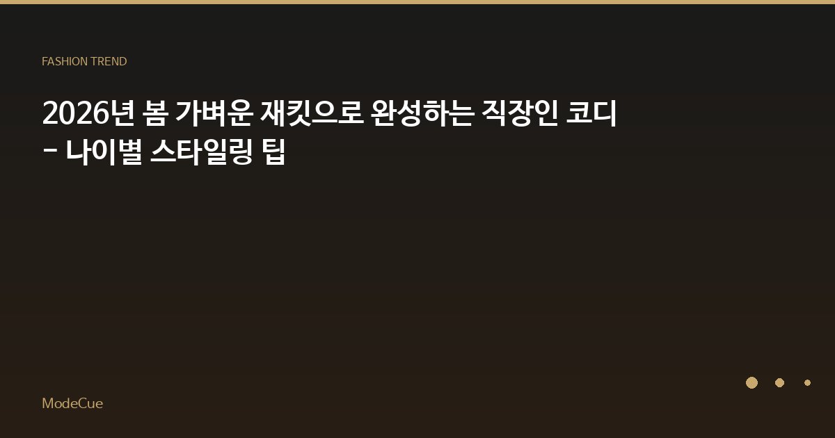 2026년 봄 가벼운 재킷으로 완성하는 직장인 코디 - 나이별 스타일링 팁