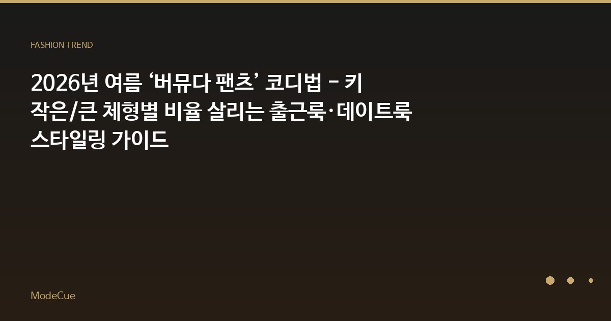 2026년 여름 ‘버뮤다 팬츠’ 코디법 - 키 작은/큰 체형별 비율 살리는 출근룩·데이트룩 스타일링 가이드