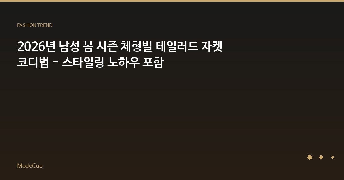 2026년 남성 봄 시즌 체형별 테일러드 자켓 코디법 - 스타일링 노하우 포함
