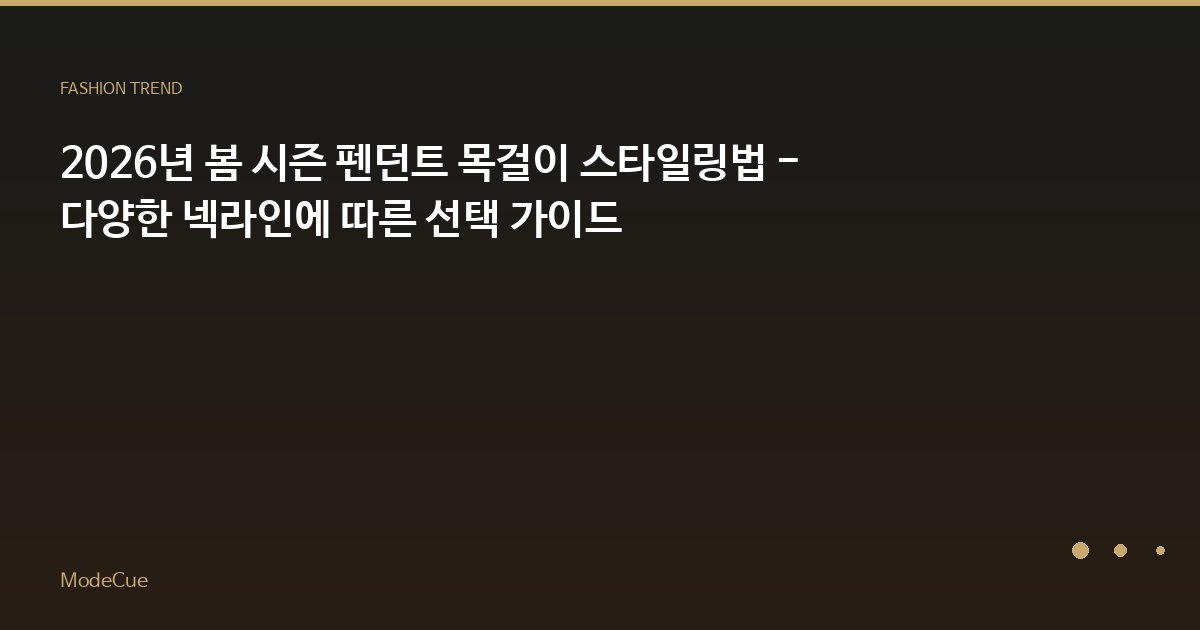2026년 봄 시즌 펜던트 목걸이 스타일링법 - 다양한 넥라인에 따른 선택 가이드