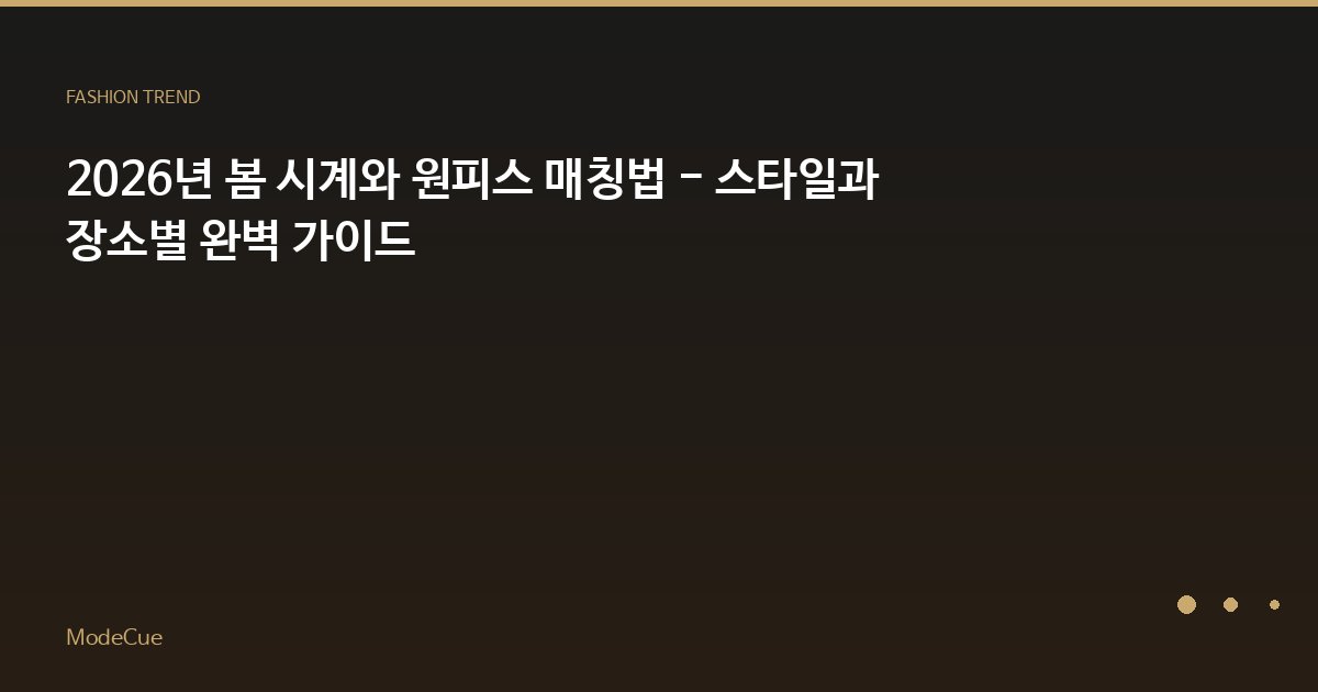 2026년 봄 시계와 원피스 매칭법 - 스타일과 장소별 완벽 가이드
