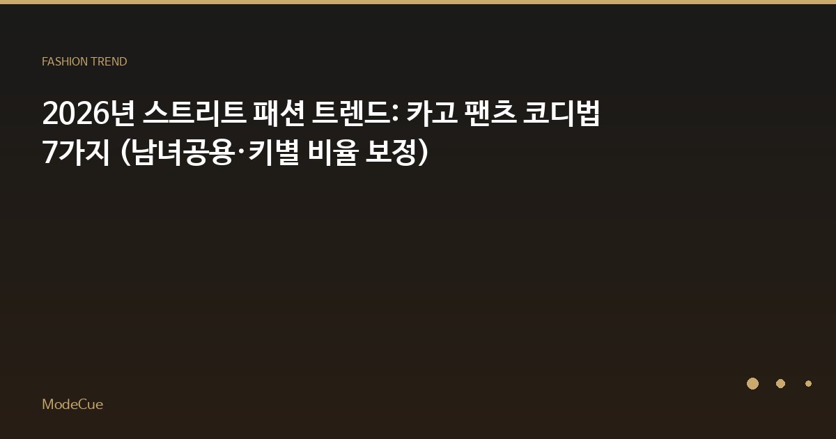 2026년 스트리트 패션 트렌드: 카고 팬츠 코디법 7가지 (남녀공용·키별 비율 보정)