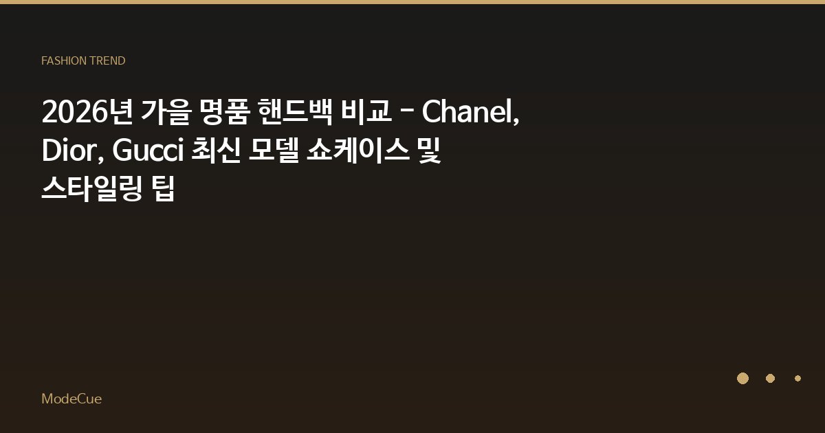 2026년 가을 명품 핸드백 비교 - Chanel, Dior, Gucci 최신 모델 쇼케이스 및 스타일링 팁