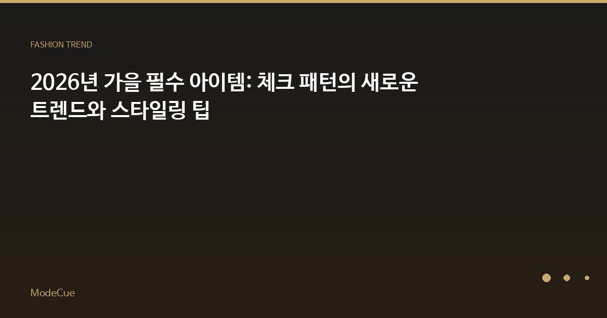 2026년 가을 필수 아이템: 체크 패턴의 새로운 트렌드와 스타일링 팁