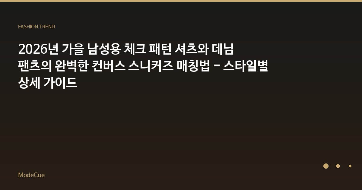 2026년 가을 남성용 체크 패턴 셔츠와 데님 팬츠의 완벽한 컨버스 스니커즈 매칭법 - 스타일별 상세 가이드