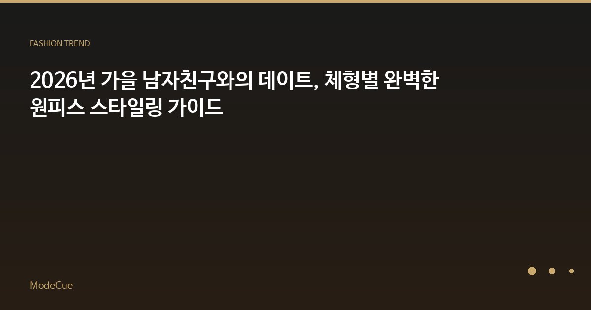 2026년 가을 남자친구와의 데이트, 체형별 완벽한 원피스 스타일링 가이드
