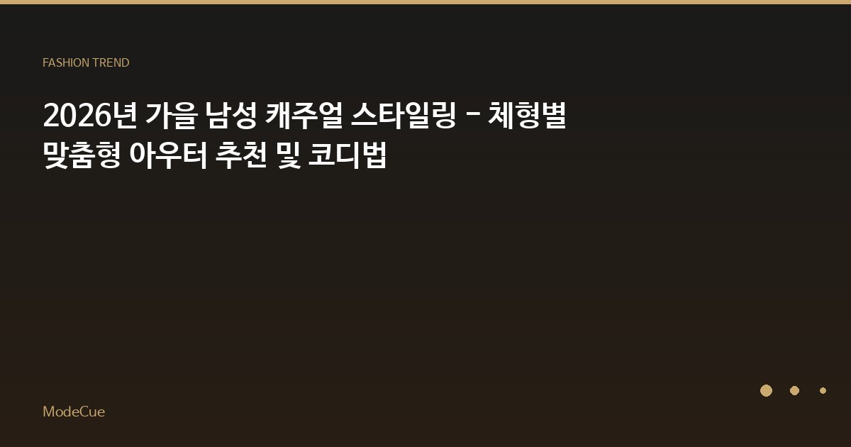 2026년 가을 남성 캐주얼 스타일링 - 체형별 맞춤형 아우터 추천 및 코디법