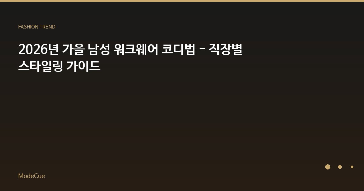 2026년 가을 남성 워크웨어 코디법 - 직장별 스타일링 가이드