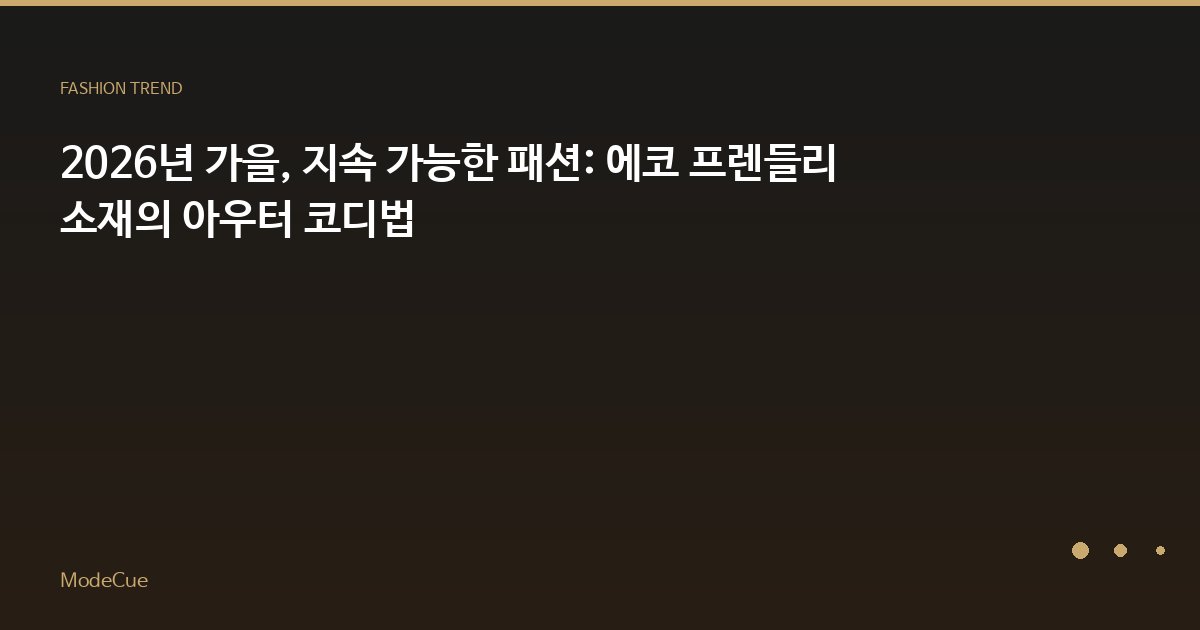 2026년 가을, 지속 가능한 패션: 에코 프렌들리 소재의 아우터 코디법