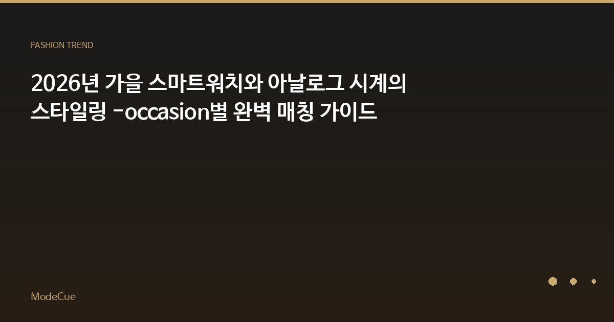 2026년 가을 스마트워치와 아날로그 시계의 스타일링 -occasion별 완벽 매칭 가이드