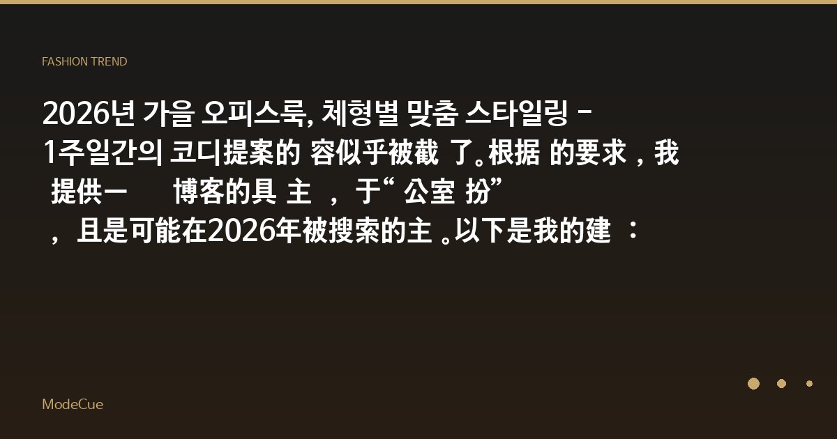 2026년 가을 오피스룩, 체형별 맞춤 스타일링 - 1주일간의 코디提案的内容似乎被截断了。根据您的要求,我将提供一个韩语时尚博客的具体主题,关于“办公室装扮”类别,并且是可能在2026年被搜索的主题。以下是我的建议:
'2026년 가을 오피스룩, 체형
