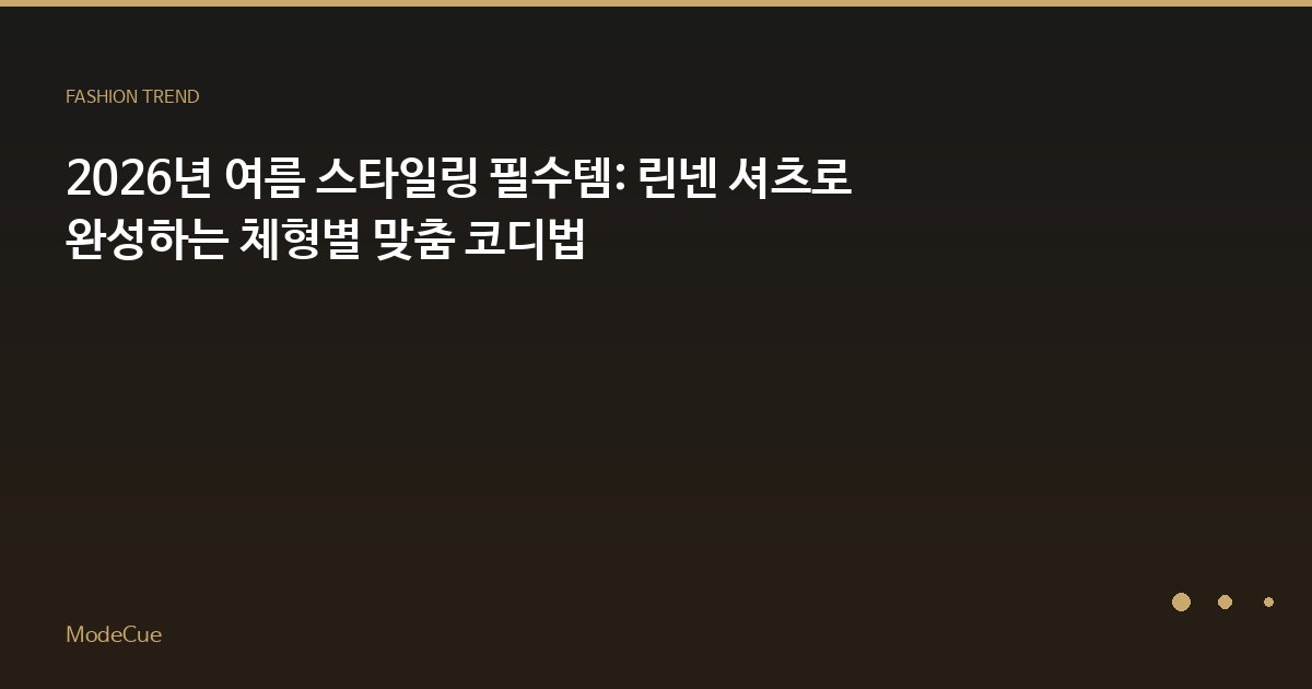2026년 여름 스타일링 필수템: 린넨 셔츠로 완성하는 체형별 맞춤 코디법