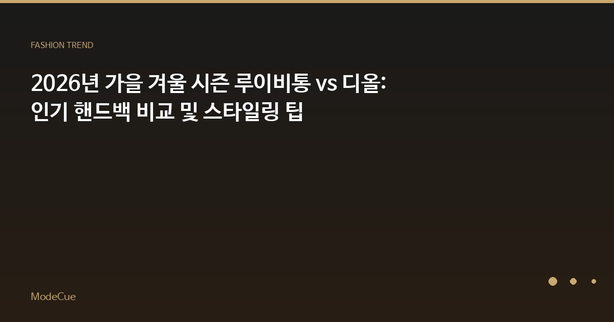 2026년 가을 겨울 시즌 루이비통 vs 디올: 인기 핸드백 비교 및 스타일링 팁