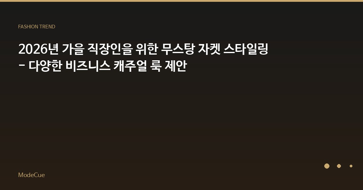 2026년 가을 직장인을 위한 무스탕 자켓 스타일링 - 다양한 비즈니스 캐주얼 룩 제안
