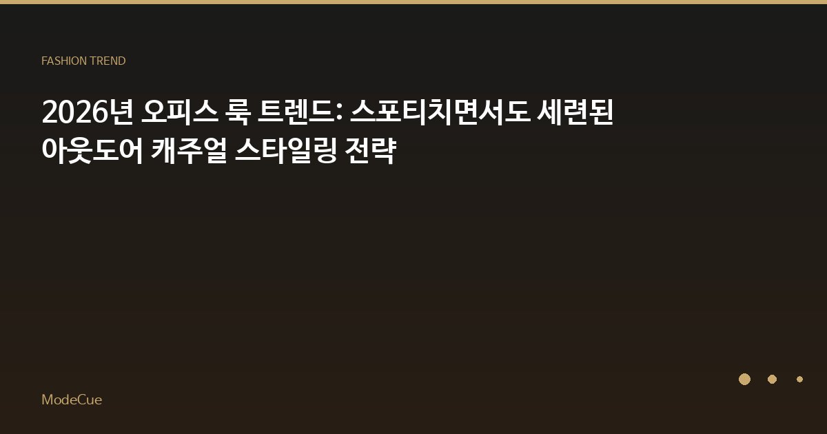 2026년 오피스 룩 트렌드: 스포티치면서도 세련된 아웃도어 캐주얼 스타일링 전략