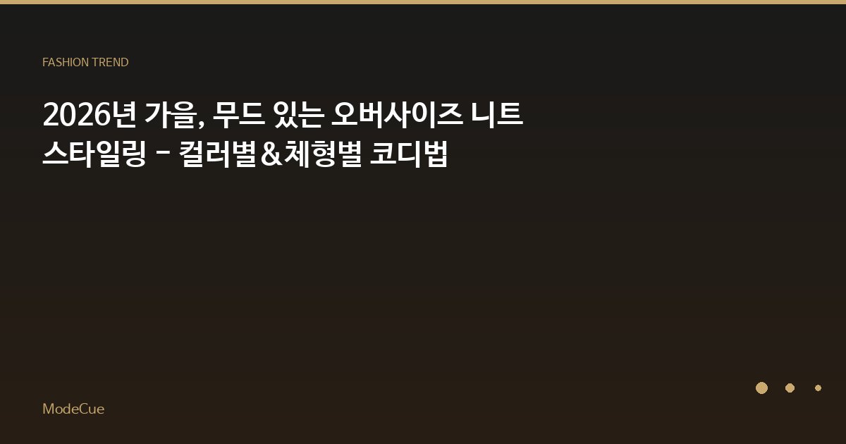 2026년 가을, 무드 있는 오버사이즈 니트 스타일링 - 컬러별&체형별 코디법