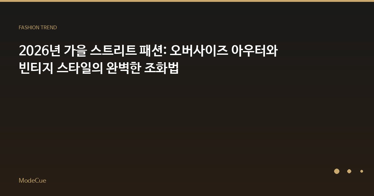 2026년 가을 스트리트 패션: 오버사이즈 아우터와 빈티지 스타일의 완벽한 조화법