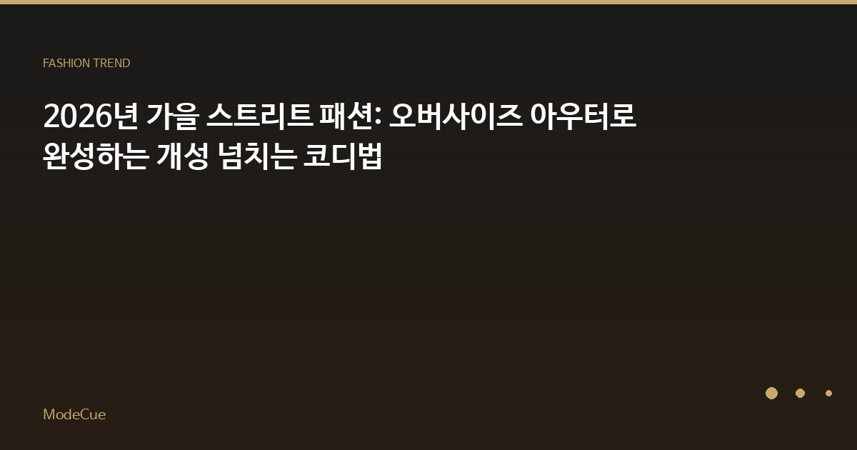 2026년 가을 스트리트 패션: 오버사이즈 아우터로 완성하는 개성 넘치는 코디법