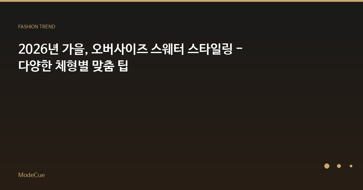 2026년 가을, 오버사이즈 스웨터 스타일링 - 다양한 체형별 맞춤 팁