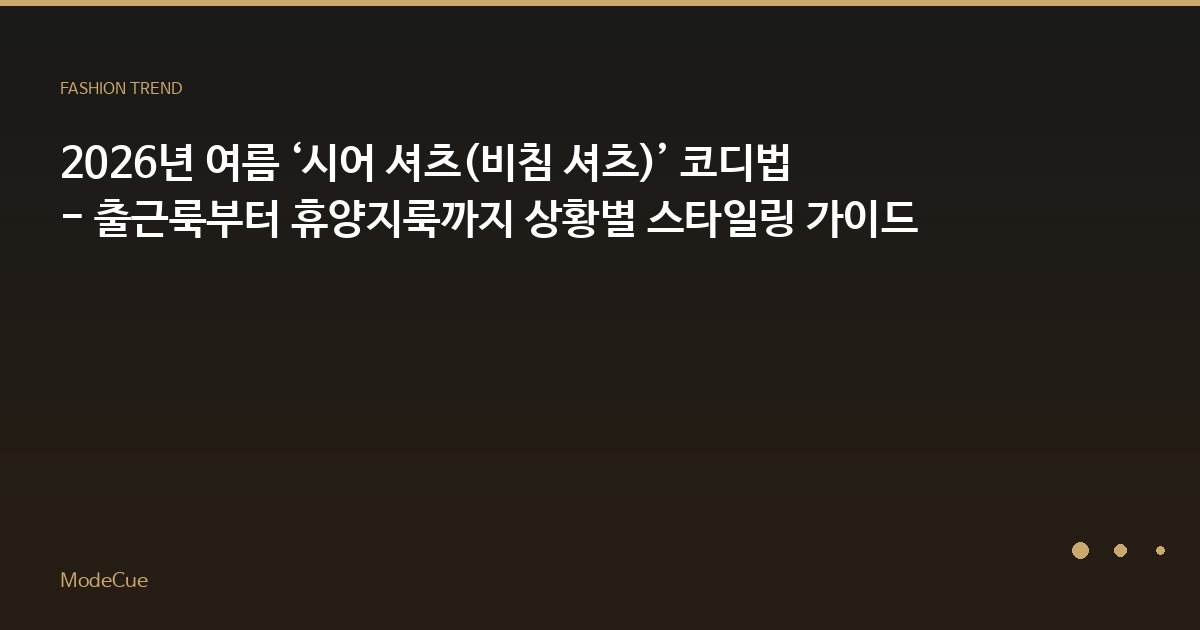 2026년 여름 ‘시어 셔츠(비침 셔츠)’ 코디법 - 출근룩부터 휴양지룩까지 상황별 스타일링 가이드