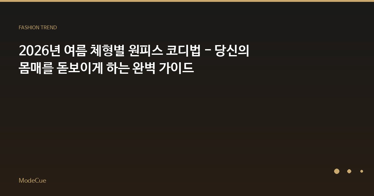 2026년 여름 체형별 원피스 코디법 - 당신의 몸매를 돋보이게 하는 완벽 가이드