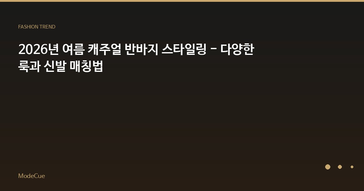 2026년 여름 캐주얼 반바지 스타일링 - 다양한 룩과 신발 매칭법