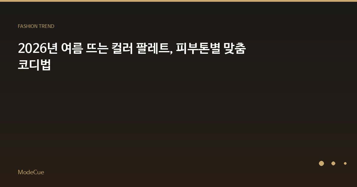 2026년 여름 뜨는 컬러 팔레트, 피부톤별 맞춤 코디법
