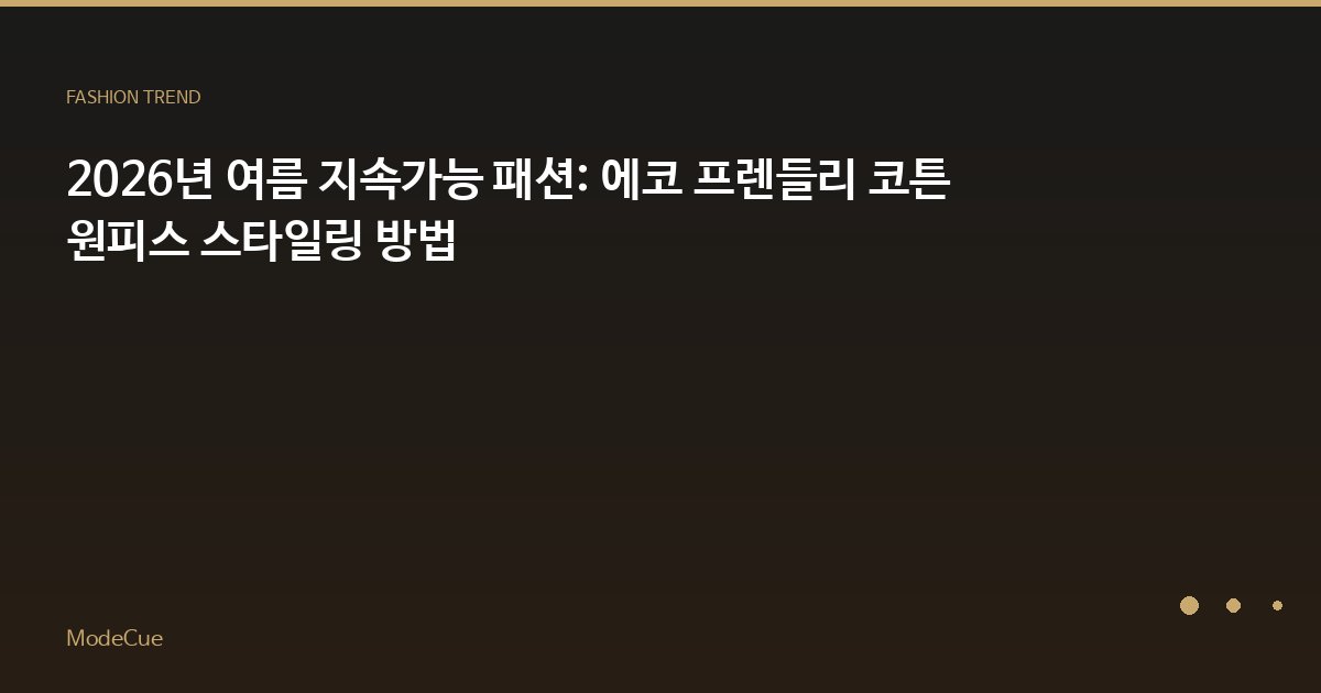 2026년 여름 지속가능 패션: 에코 프렌들리 코튼 원피스 스타일링 방법