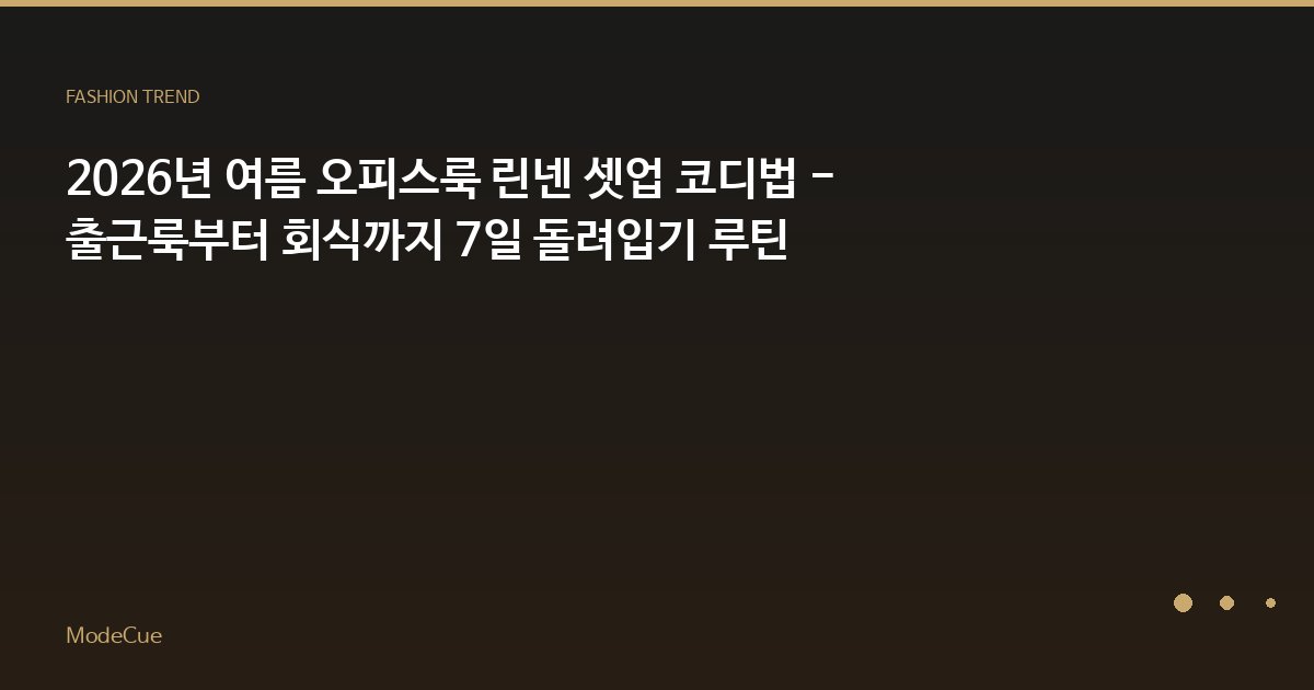 2026년 여름 오피스룩 린넨 셋업 코디법 - 출근룩부터 회식까지 7일 돌려입기 루틴