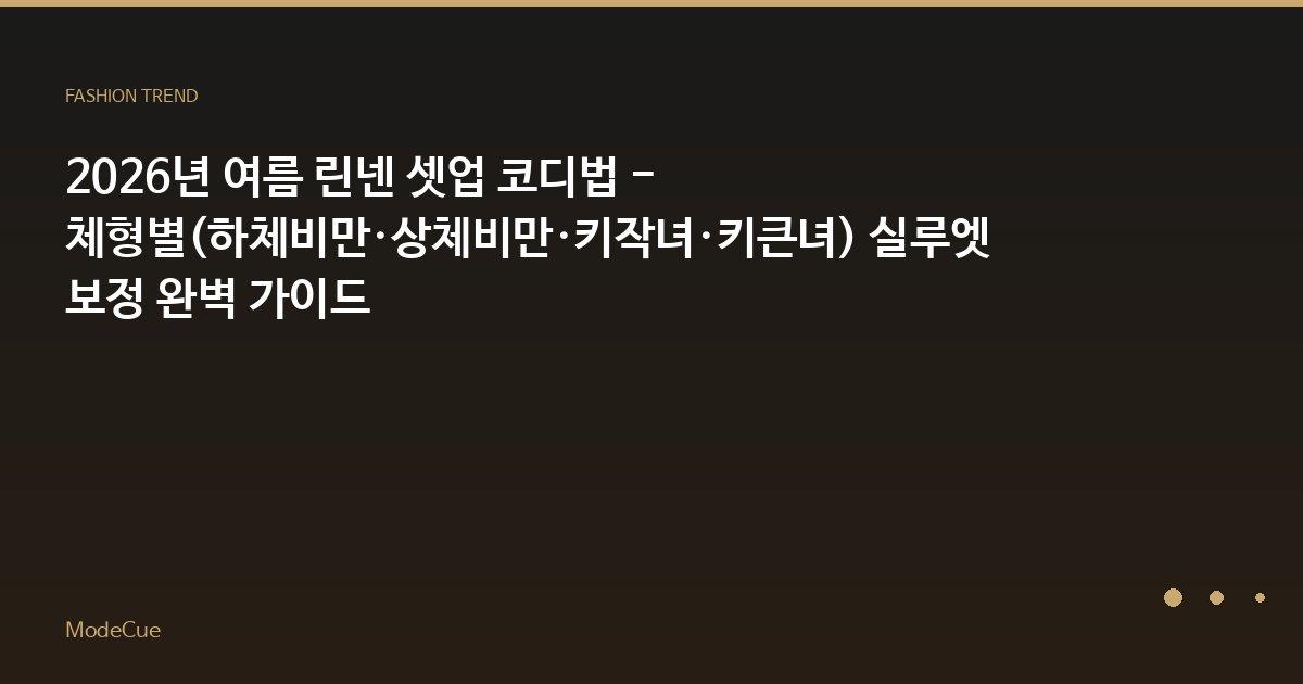 2026년 여름 린넨 셋업 코디법 - 체형별(하체비만·상체비만·키작녀·키큰녀) 실루엣 보정 완벽 가이드