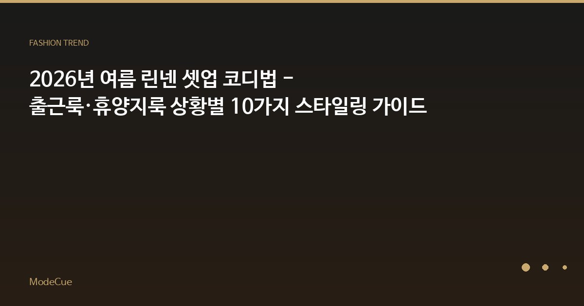 2026년 여름 린넨 셋업 코디법 - 출근룩·휴양지룩 상황별 10가지 스타일링 가이드