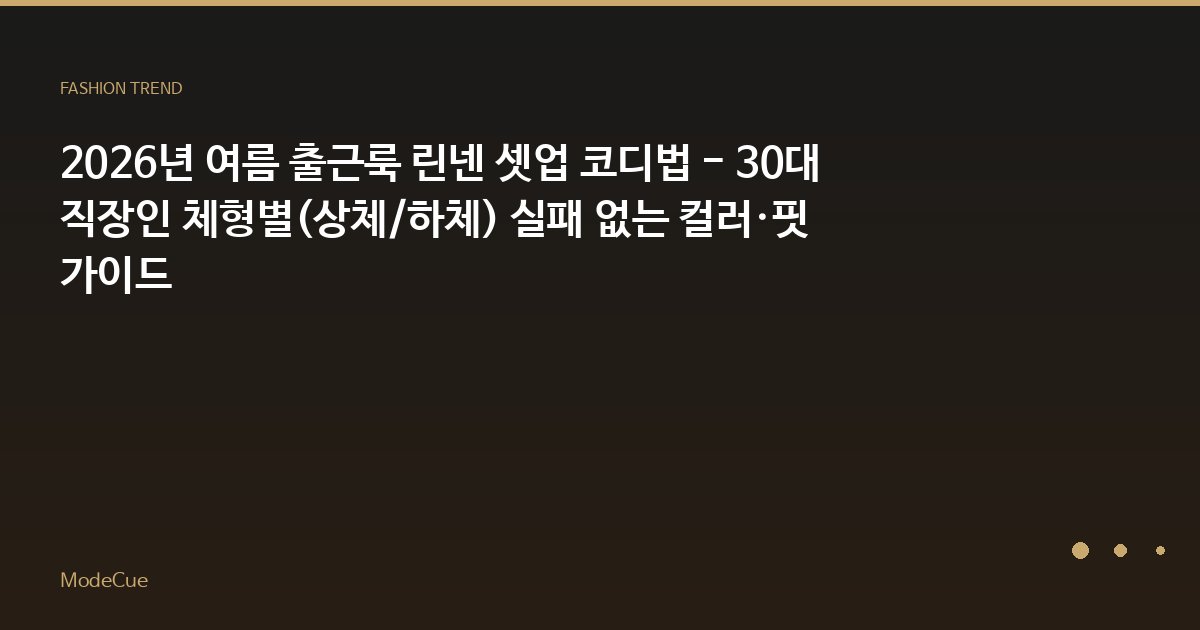 2026년 여름 출근룩 린넨 셋업 코디법 - 30대 직장인 체형별(상체/하체) 실패 없는 컬러·핏 가이드