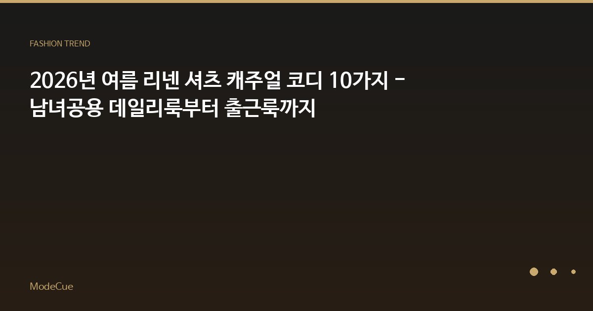 2026년 여름 리넨 셔츠 캐주얼 코디 10가지 - 남녀공용 데일리룩부터 출근룩까지