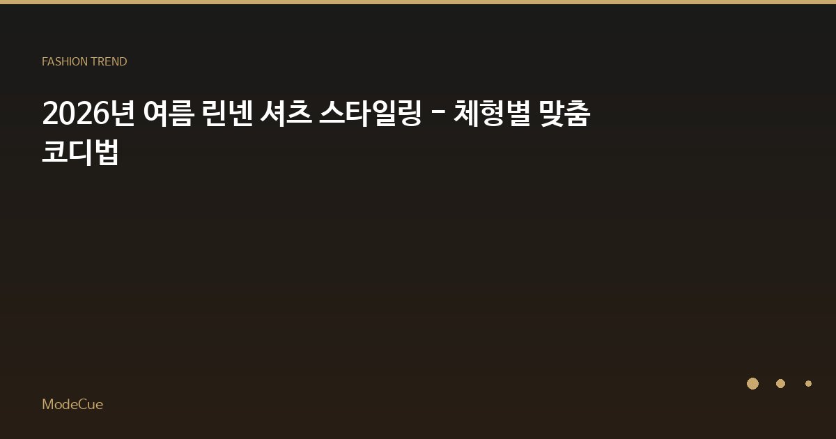 2026년 여름 린넨 셔츠 스타일링 - 체형별 맞춤 코디법