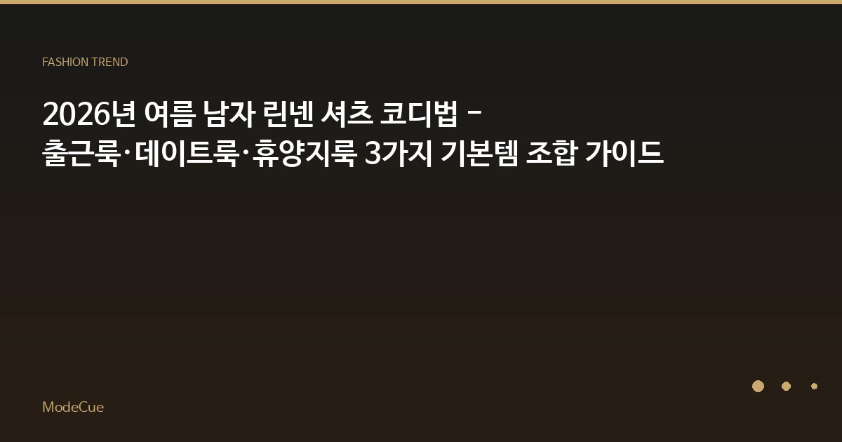 2026년 여름 남자 린넨 셔츠 코디법 - 출근룩·데이트룩·휴양지룩 3가지 기본템 조합 가이드