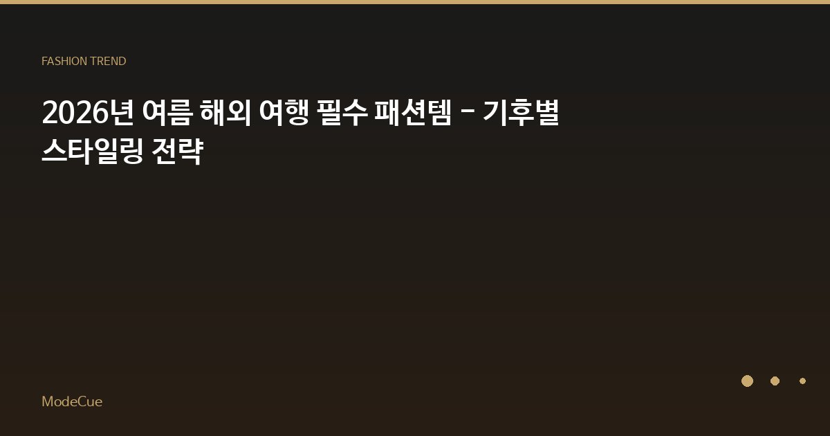 2026년 여름 해외 여행 필수 패션템 - 기후별 스타일링 전략