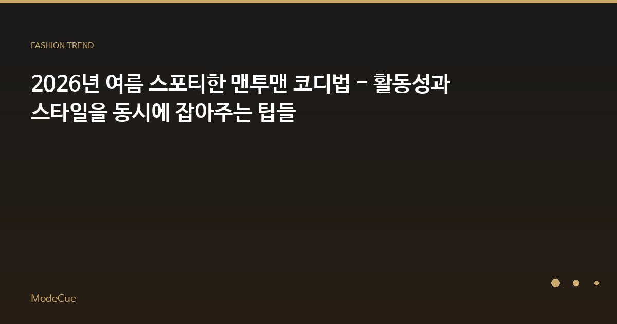 2026년 여름 스포티한 맨투맨 코디법 - 활동성과 스타일을 동시에 잡아주는 팁들