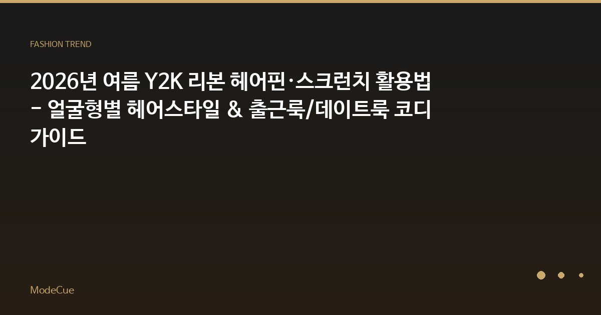 2026년 여름 Y2K 리본 헤어핀·스크런치 활용법 - 얼굴형별 헤어스타일 & 출근룩/데이트룩 코디 가이드