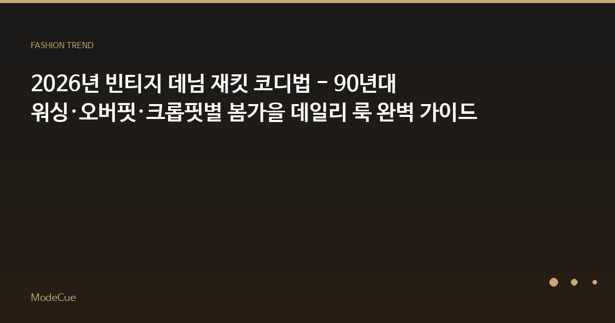 2026년 빈티지 데님 재킷 코디법 - 90년대 워싱·오버핏·크롭핏별 봄가을 데일리 룩 완벽 가이드