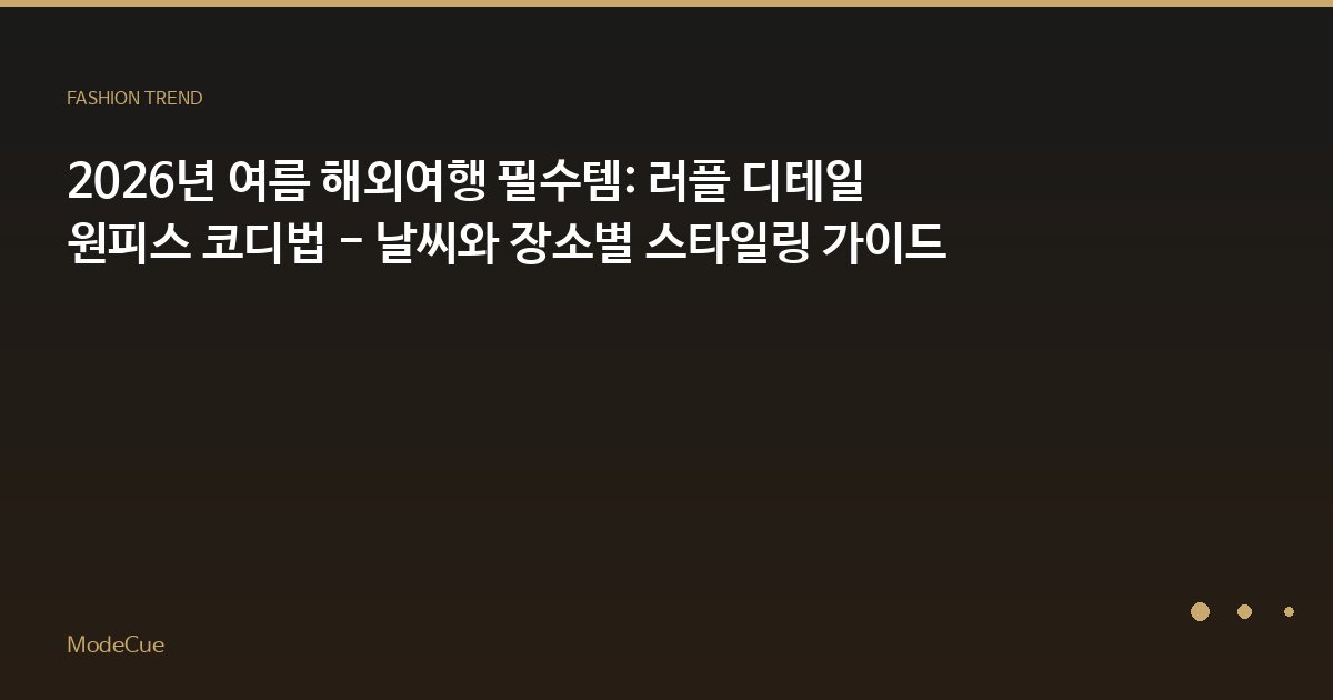 2026년 여름 해외여행 필수템: 러플 디테일 원피스 코디법 - 날씨와 장소별 스타일링 가이드