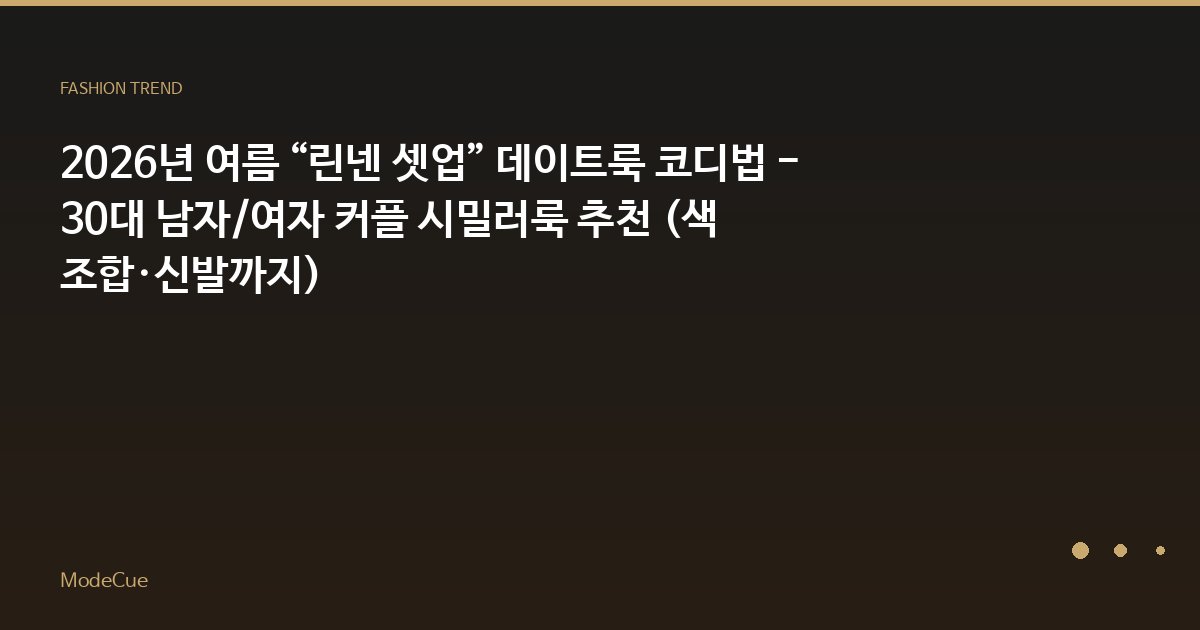 2026년 여름 “린넨 셋업” 데이트룩 코디법 - 30대 남자/여자 커플 시밀러룩 추천 (색 조합·신발까지)