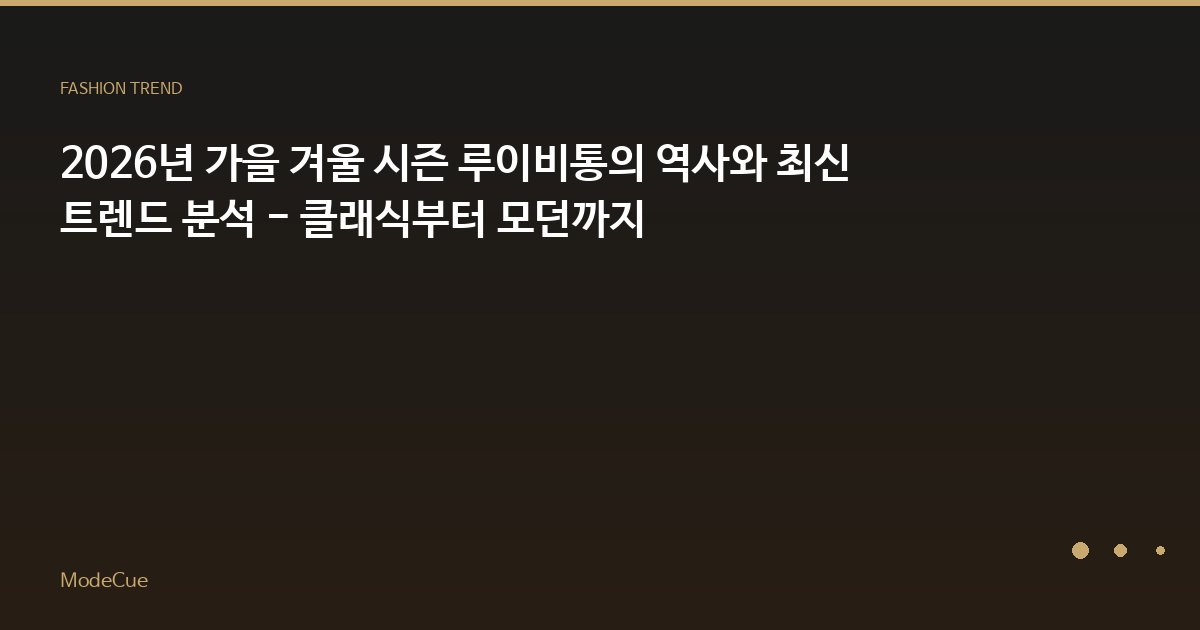 2026년 가을 겨울 시즌 루이비통의 역사와 최신 트렌드 분석 - 클래식부터 모던까지