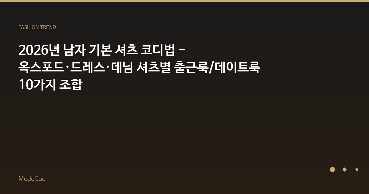 2026년 남자 기본 셔츠 코디법 - 옥스포드·드레스·데님 셔츠별 출근룩/데이트룩 10가지 조합