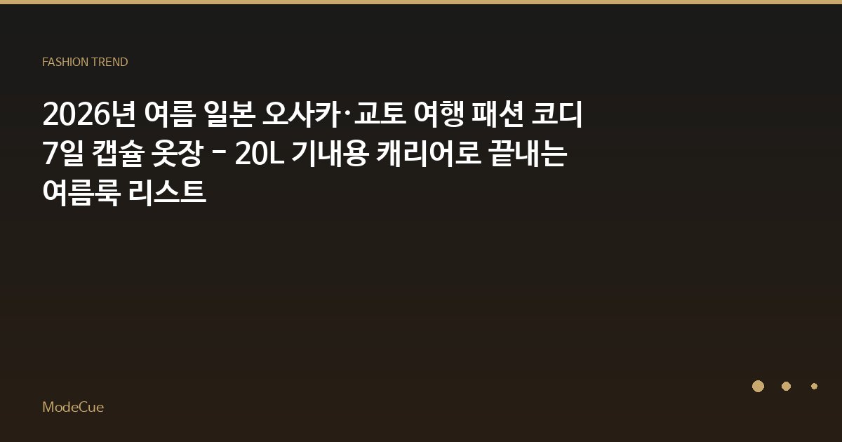 2026년 여름 일본 오사카·교토 여행 패션 코디 7일 캡슐 옷장 - 20L 기내용 캐리어로 끝내는 여름룩 리스트
